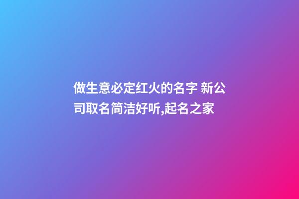 做生意必定红火的名字 新公司取名简洁好听,起名之家-第1张-公司起名-玄机派